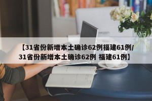 【31省份新增本土确诊62例福建61例/31省份新增本土确诊62例 福建61例】