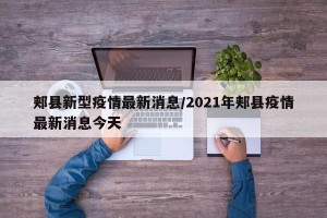 郏县新型疫情最新消息/2021年郏县疫情最新消息今天