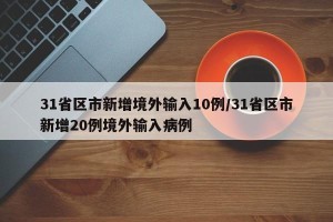 31省区市新增境外输入10例/31省区市新增20例境外输入病例
