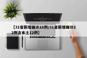 【31省新增确诊28例/31省新增确诊22例含本土12例】