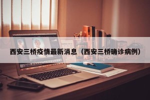 西安三桥疫情最新消息（西安三桥确诊病例）