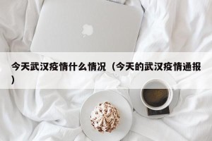 今天武汉疫情什么情况（今天的武汉疫情通报）