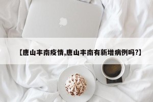 【唐山丰南疫情,唐山丰南有新增病例吗?】