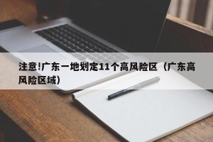 注意!广东一地划定11个高风险区（广东高风险区域）