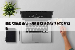 陕西疫情最新状况/陕西疫情最新情况实时动态