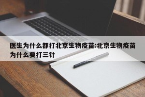 医生为什么都打北京生物疫苗:北京生物疫苗为什么要打三针