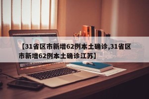 【31省区市新增62例本土确诊,31省区市新增62例本土确诊江苏】
