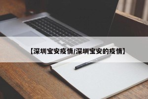 【深圳宝安疫情/深圳宝安的疫情】