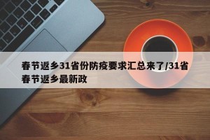 春节返乡31省份防疫要求汇总来了/31省春节返乡最新政