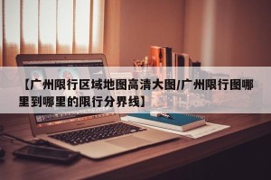 【广州限行区域地图高清大图/广州限行图哪里到哪里的限行分界线】