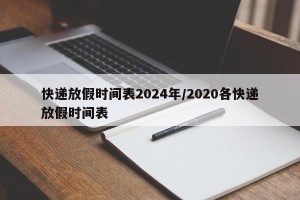 快递放假时间表2024年/2020各快递放假时间表