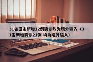 31省区市新增12例确诊均为境外输入（31省新增确诊21例 均为境外输入）