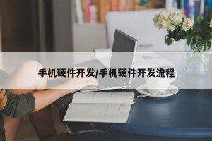 手机硬件开发/手机硬件开发流程