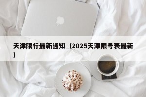 天津限行最新通知（2025天津限号表最新）