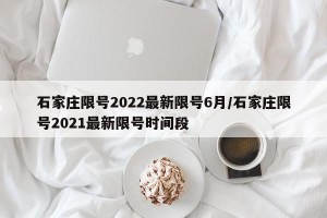 石家庄限号2022最新限号6月/石家庄限号2021最新限号时间段