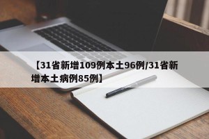 【31省新增109例本土96例/31省新增本土病例85例】