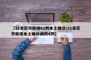 【31省区市新增62例本土确诊/31省区市新增本土确诊病例4例】