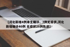 【河北新增4例本土确诊、7例无症状,河北新增确诊40例 无症状26例轨迹】