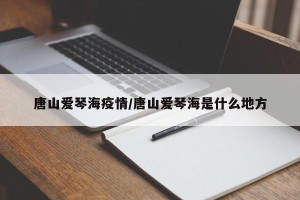 唐山爱琴海疫情/唐山爱琴海是什么地方