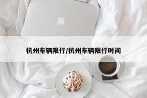 杭州车辆限行/杭州车辆限行时间