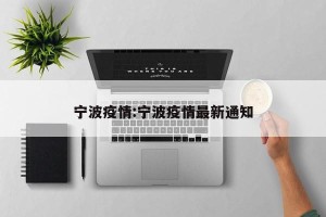 宁波疫情:宁波疫情最新通知