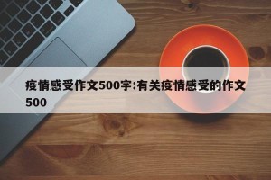 疫情感受作文500字:有关疫情感受的作文500