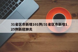 31省区市新增101例/31省区市新增125例新冠肺炎