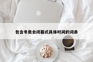 包含冬奥会闭幕式具体时间的词条