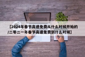 【2024年春节高速免费从什么时候开始的/二零二一年春节高速免费到什么时候】