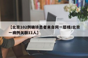 【北京102例确诊患者来自同一层楼/北京一病例关联11人】