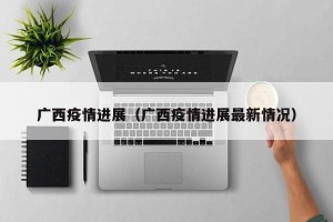 广西疫情进展（广西疫情进展最新情况）