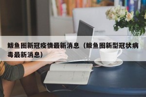 鲅鱼圈新冠疫情最新消息（鲅鱼圈新型冠状病毒最新消息）