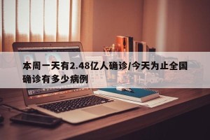 本周一天有2.48亿人确诊/今天为止全国确诊有多少病例