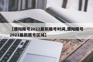 【濮阳限号2022最新限号时间,濮阳限号2021最新限号区域】