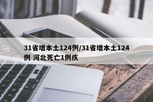 31省增本土124例/31省增本土124例 河北死亡1例疚