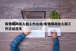 疫情期间幼儿园工作总结/疫情期间幼儿园工作总结范文