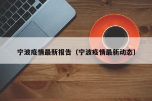 宁波疫情最新报告（宁波疫情最新动态）