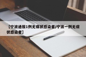 【宁波通报1例无症状感染者/宁波一例无症状感染者】