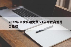 2022年中秋高速免费/21年中秋高速是否免费