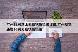 广州12例本土无症状感染者详情/广州疫情新增18例无症状感染者