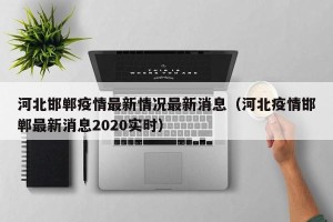 河北邯郸疫情最新情况最新消息（河北疫情邯郸最新消息2020实时）