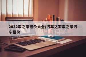 2022车之家报价大全/汽车之家车之家汽车报价