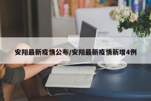 安阳最新疫情公布/安阳最新疫情新增4例