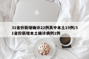 31省份新增确诊22例其中本土19例/31省份新增本土确诊病例1例