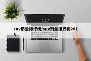 suv销量排行榜/suv销量排行榜2018