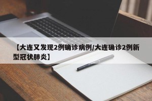 【大连又发现2例确诊病例/大连确诊2例新型冠状肺炎】