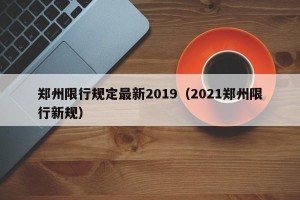 郑州限行规定最新2019（2021郑州限行新规）