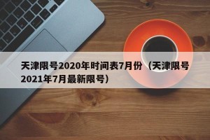 天津限号2020年时间表7月份（天津限号2021年7月最新限号）