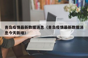 青岛疫情最新数据消息（青岛疫情最新数据消息今天新增）