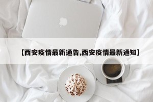 【西安疫情最新通告,西安疫情最新通知】